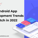 Top Android App Development Trends To Watch in 2022